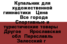 Купальник для художественной гимнастики › Цена ­ 7 500 - Все города Спортивные и туристические товары » Другое   . Ярославская обл.,Переславль-Залесский г.